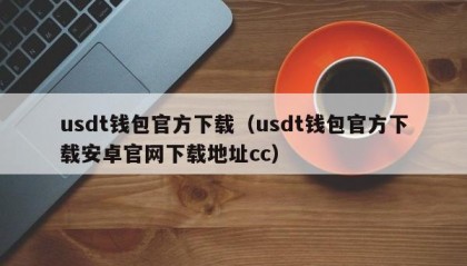 usdt钱包官方下载（usdt钱包官方下载安卓官网下载地址cc）